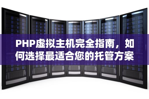 PHP虚拟主机完全指南，如何选择最适合您的托管方案？PHP虚拟主机销售系统源码