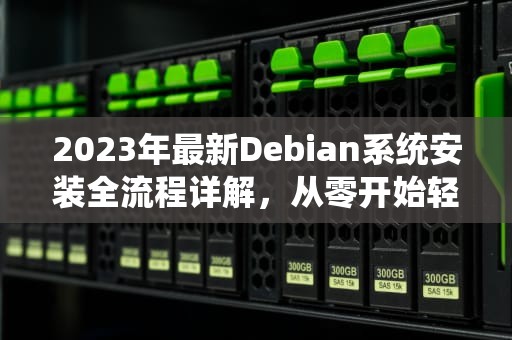 2023年最新Debian系统安装全流程详解，从零开始轻松入门，debian安装教程