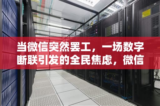 当微信突然罢工，一场数字断联引发的全民焦虑，微信用不了怎么回事