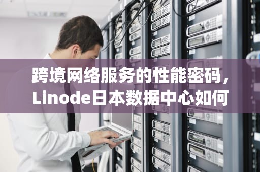 跨境网络服务的性能密码，Linode日本数据中心如何影响美国iPhone用户的全球体验，linode日本iphoneld