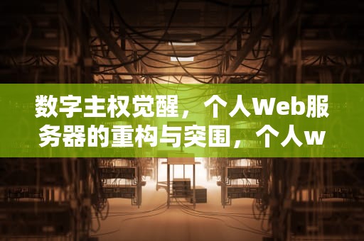 数字主权觉醒，个人Web服务器的重构与突围，个人web服务器搭建教程