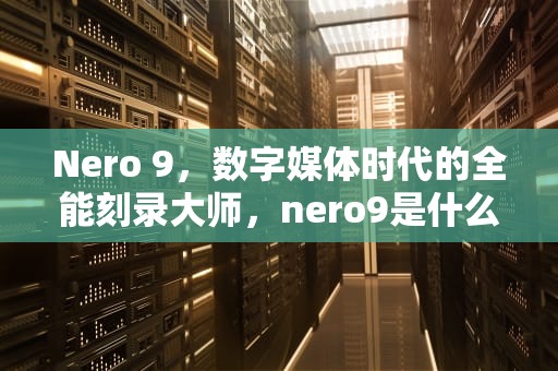 Nero 9，数字媒体时代的全能刻录大师，nero9是什么软件