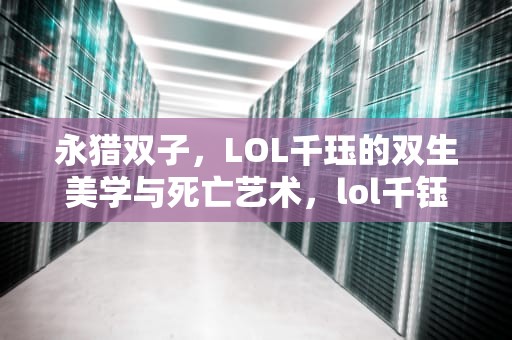 永猎双子，LOL千珏的双生美学与死亡艺术，lol千钰怎么读