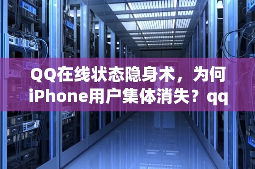 QQ在线状态隐身术，为何iPhone用户集体消失？qq不显示iphone在线怎么设置
