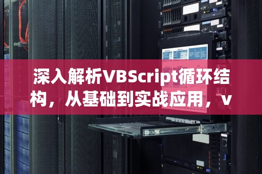 深入解析VBScript循环结构，从基础到实战应用，vbscript循环语句