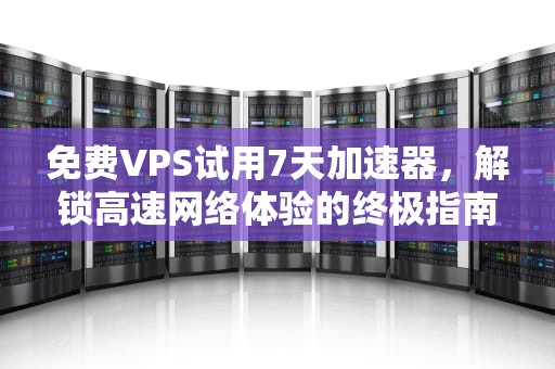 免费VPS试用7天加速器，解锁高速网络体验的终极指南
