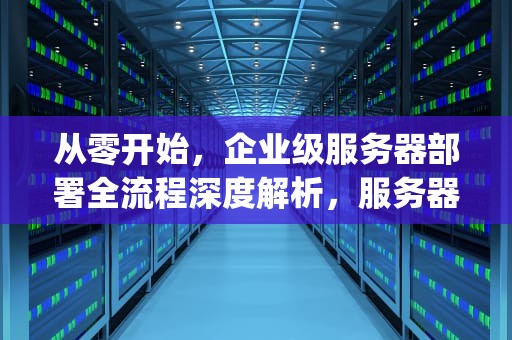 从零开始，企业级服务器部署全流程深度解析，服务器部署deepseek教程