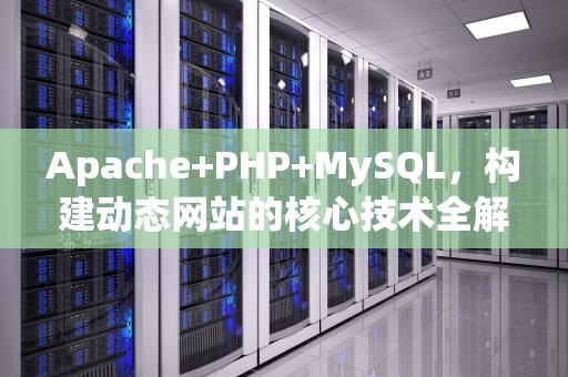 Apache+PHP+MySQL，构建动态网站的核心技术全解析