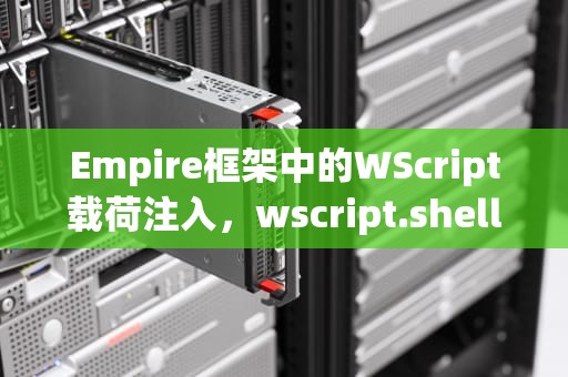 Empire框架中的WScript载荷注入，wscript.shell控件