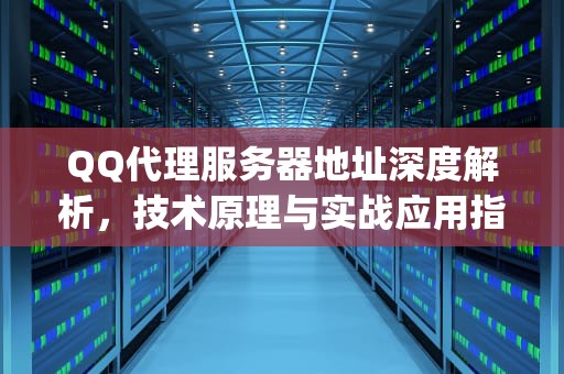 QQ代理服务器地址深度解析，技术原理与实战应用指南，qq代理服务器地址是什么
