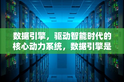 数据引擎，驱动智能时代的核心动力系统，数据引擎是什么意思