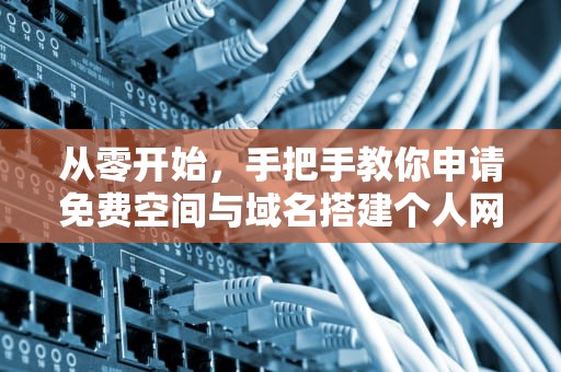 从零开始，手把手教你申请免费空间与域名搭建个人网站，申请免费空间和域名的区别