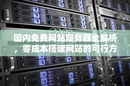 国内免费网站服务器全解析，零成本搭建网站的可行方案，国内免费网站服务器推荐
