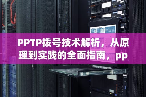 PPTP拨号技术解析，从原理到实践的全面指南，pptp拨号软件app