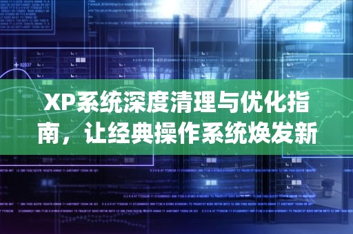 XP系统深度清理与优化指南，让经典操作系统焕发新生，xp清理垃圾cmd命令