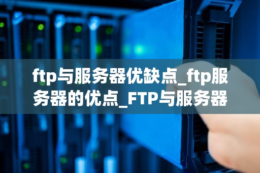 ftp与服务器优缺点_ftp服务器的优点_FTP与服务器的优缺点分析