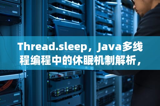 Thread.sleep，Java多线程编程中的休眠机制解析，thread.sleep单位