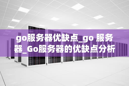 go服务器优缺点_go 服务器_Go服务器的优缺点分析
