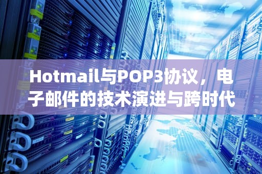 Hotmail与POP3协议，电子邮件的技术演进与跨时代通信，hotmail pop3设置