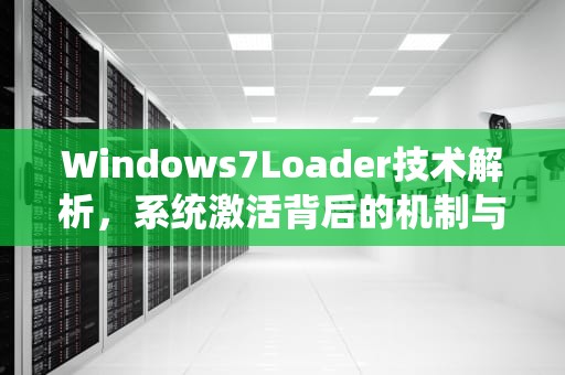 Windows7Loader技术解析，系统激活背后的机制与风险启示，windows7loader 激活工具