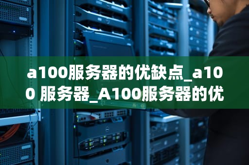 a100服务器的优缺点_a100 服务器_A100服务器的优缺点分析