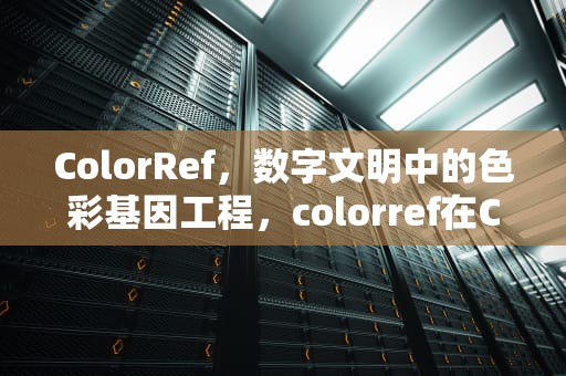 ColorRef，数字文明中的色彩基因工程，colorref在C语言中什么意思
