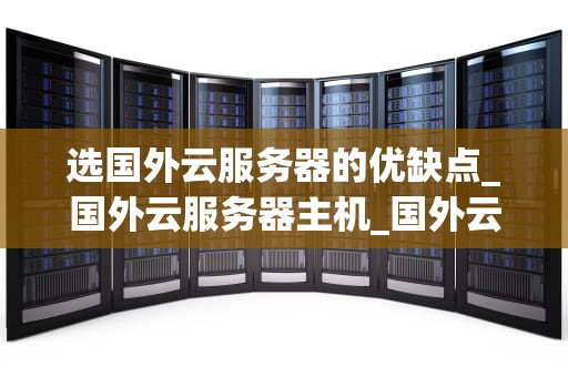 选国外云服务器的优缺点_国外云服务器主机_国外云服务器的优缺点