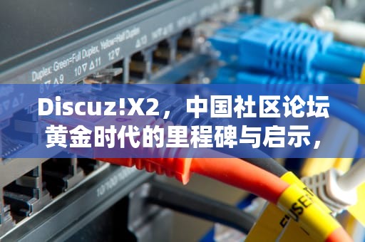 Discuz!X2，中国社区论坛黄金时代的里程碑与启示，discuz x2
