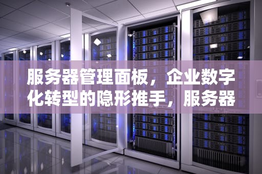 服务器管理面板，企业数字化转型的隐形推手，服务器管理面板推荐