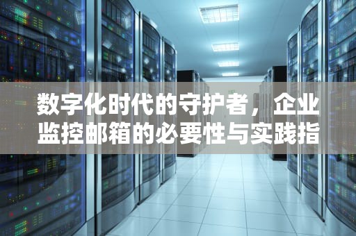 数字化时代的守护者，企业监控邮箱的必要性与实践指南，监控邮箱号是什么