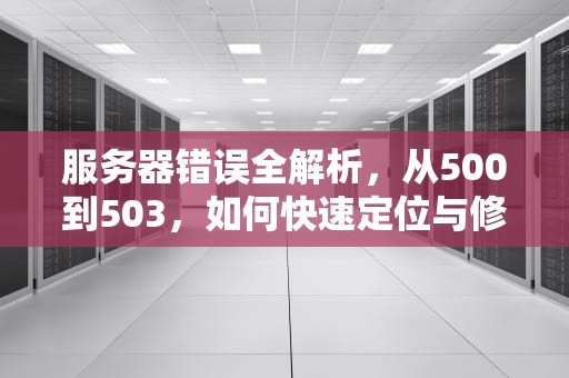 服务器错误全解析，从500到503，如何快速定位与修复？手机显示服务器错误是怎么回事