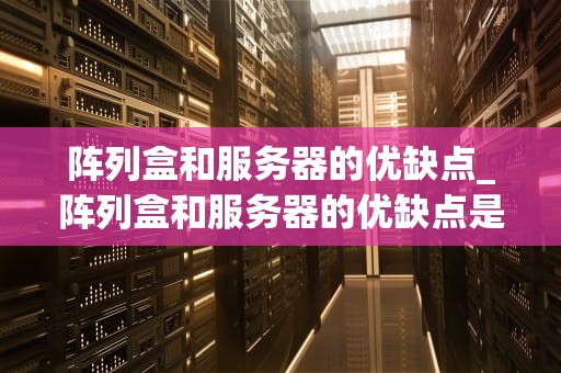 阵列盒和服务器的优缺点_阵列盒和服务器的优缺点是什么_阵列盒与服务器的优缺点比较