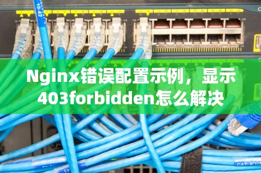 Nginx错误配置示例，显示403forbidden怎么解决