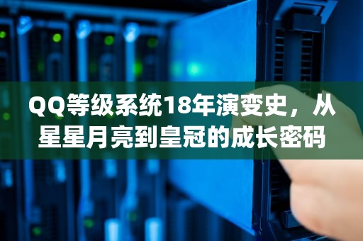 QQ等级系统18年演变史，从星星月亮到皇冠的成长密码，qq等级表示