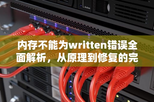 内存不能为written错误全面解析，从原理到修复的完整指南，内存不能为written怎么解决方法