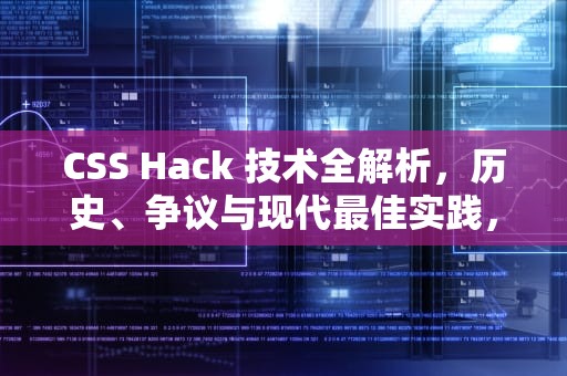 CSS Hack 技术全解析，历史、争议与现代最佳实践，csshack是什么