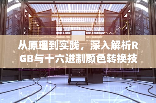 从原理到实践，深入解析RGB与十六进制颜色转换技术，rgb转16进制转换