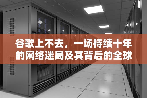 谷歌上不去，一场持续十年的网络迷局及其背后的全球互联网博弈，谷歌上不去网怎么解决