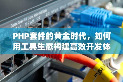 PHP套件的黄金时代，如何用工具生态构建高效开发体系，php套件怎么建立网站