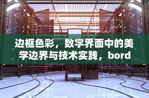 边框色彩，数字界面中的美学边界与技术实践，bordercolor什么意思