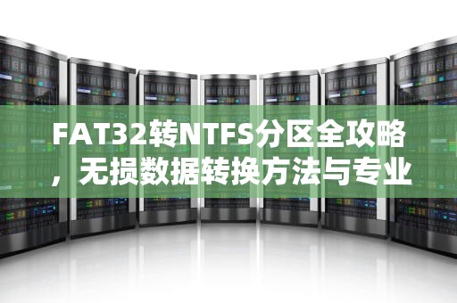 FAT32转NTFS分区全攻略，无损数据转换方法与专业建议，fat32转换为ntfs分区命令
