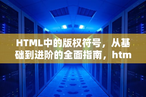 HTML中的版权符号，从基础到进阶的全面指南，html版权符号代码怎么写