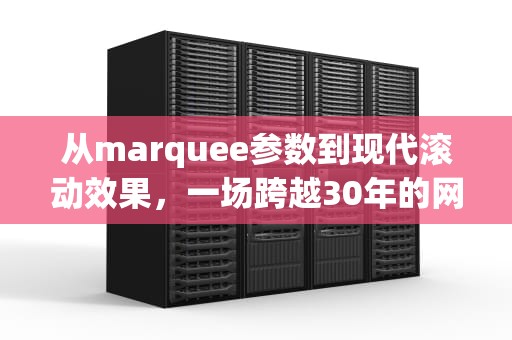 从marquee参数到现代滚动效果，一场跨越30年的网页技术演进，marquee参数