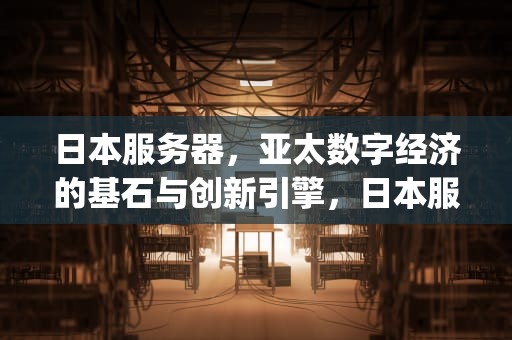 日本服务器，亚太数字经济的基石与创新引擎，日本服务器免费ip地址浏览器