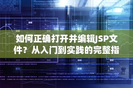 如何正确打开并编辑JSP文件？从入门到实践的完整指南，怎样打开jsp文件夹