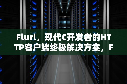 Flurl，现代C开发者的HTTP客户端终极解决方案，FlUrL Client