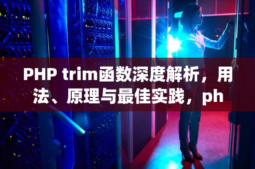 PHP trim函数深度解析，用法、原理与最佳实践，php trim函数