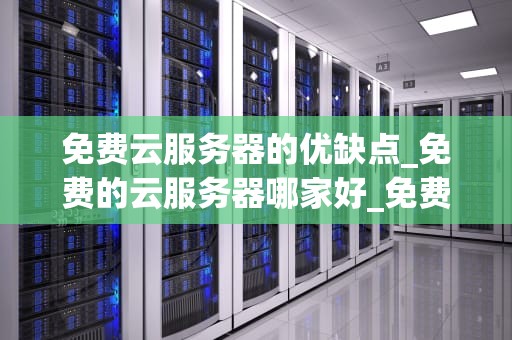 免费云服务器的优缺点_免费的云服务器哪家好_免费云服务器的优缺点分析
