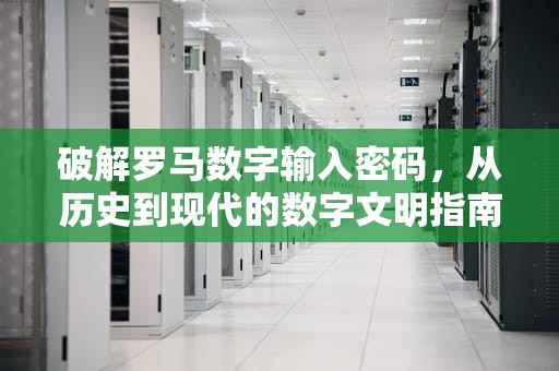 破解罗马数字输入密码，从历史到现代的数字文明指南，罗马数字怎么打出来的