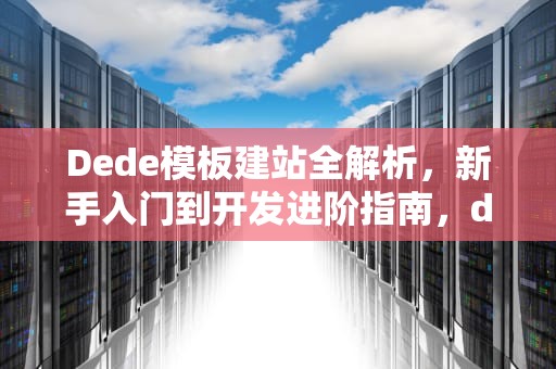 Dede模板建站全解析，新手入门到开发进阶指南，dede模板婚恋交友